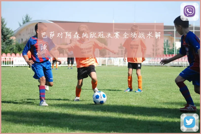 巴萨对阿森纳欧冠决赛全场战术解读