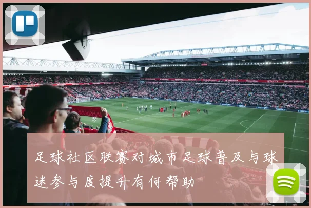 足球社区联赛对城市足球普及与球迷参与度提升有何帮助