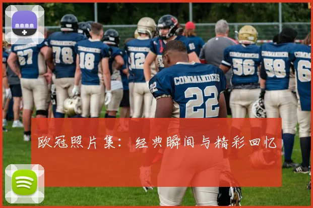 欧冠照片集:经典瞬间与精彩回忆