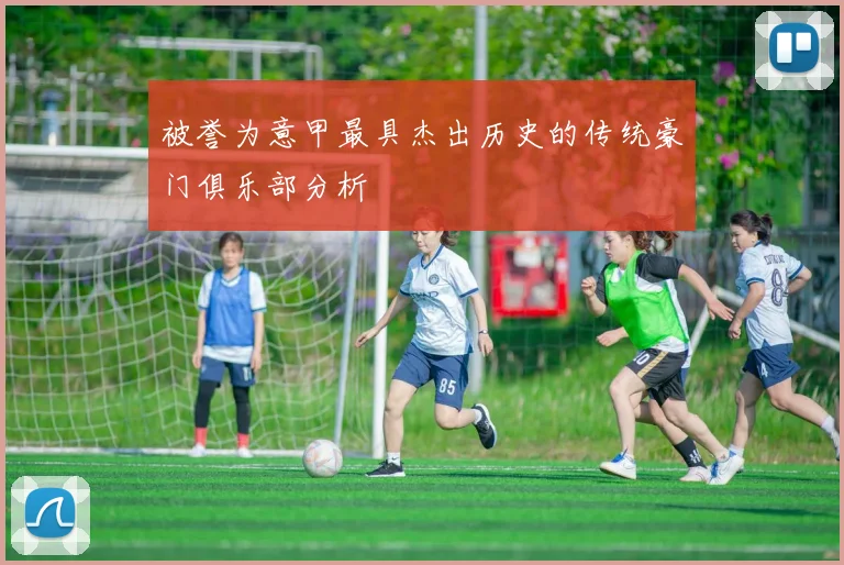 被誉为意甲最具杰出历史的传统豪门俱乐部分析