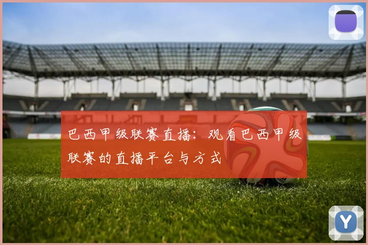 巴西甲级联赛直播:观看巴西甲级联赛的直播平台与方式